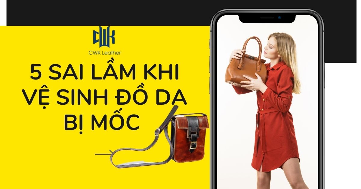 5 SAI LẦM KHI VỆ SINH ĐỒ DA BỊ MỐC BẠN VẪN THƯỜNG GẶP VÀ HẬU QUẢ TAI HẠI